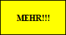 MEHR!!!